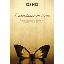 Osho - Desvendando Misterios: Chacras, Kundalini, Os Sete Corpos E Outros T