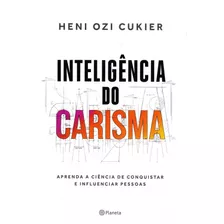 Inteligência Do Carisma: Aprenda A Ciência De Conquistar E Influenciar Pessoas, De Heni Ozi Cukier. Editora Planeta, Capa Mole Em Português, 2019