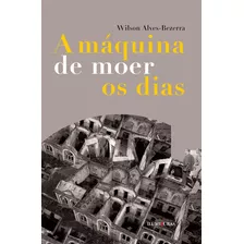 A Máquina De Moer Os Dias, De Alves-bezerra, Wilson. Editora Iluminuras, Capa Mole Em Português