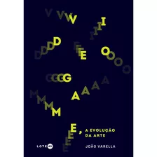 Videogame, A Evolução Da Arte, De João Varella. Editora Lote 42, Capa Mole Em Português, 2020