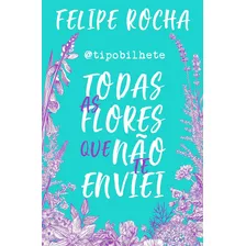 Livro Todas As Flores Que Não Te Enviei - Rocha, Felipe [2018]