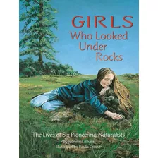 Girls Who Looked Under Rocks - The Lives Of Six Pioneering