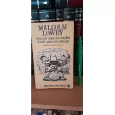 Malcolm Lowry - Oscuro Como La Tumba Donde Yace Mi Amigo