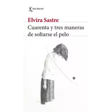 Cuarenta Y Tres Maneras De Soltarse El Pelo: Español, De Sastre, Elvira. Serie Biblioteca Breve, Vol. 1.0. Editorial Seix Barral México, Tapa Blanda, Edición 1.0 En Español, 2022