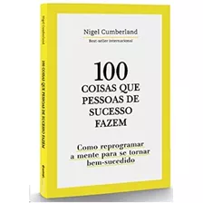 100 Coisas Que Pessoas De Sucesso Fazem: Como Reprogramar A Mente Para Se Tornar Bem-sucedido