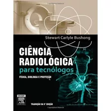 Livro Ciência Radiológica Para Tecnólogos (9ª Ed.) - Stewart Carlyle Bushong [2010]