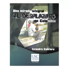 Una Mirada Integral Al Desplazado En Colombia, De Lizandro Cabrera. Serie 9588303320, Vol. 1. Editorial U. Santiago De Cali, Tapa Blanda, Edición 2009 En Español, 2009