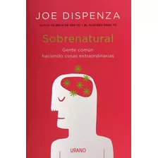 Sobrenatural: Gente Común Haciendo Cosas Extraordinarias, De Joe Dispenza., Vol. 0.0. Editorial Urano, Tapa Blanda, Edición 1.0 En Español, 2018