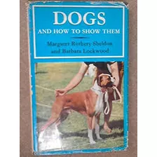 Livro Dogs And How To Show Them - Barbara Lockwood And Margaret Rothery Sheldon [1967]