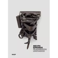 Melvin Edwards: Fragmentos Linchados, De Pedrosa, Adriano. Editora Museu De Arte De São Paulo Assis Chateaubriand, Capa Dura Em Português, 2018