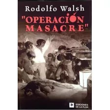 Operación Masacre, De Rodolfo Walsh., Vol. Unico. Editorial Ediciones De La Flor, Tapa Blanda, Edición 1 En Español