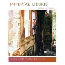 Imperial Debris: On Ruins And Ruination - Stoler Ann Laura
