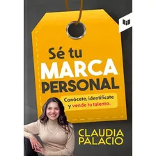 Sé Tu Marca Personal: Conócete Identifícate Y Vende Tu Talento, De Claudia Palacio. Editorial Circulo De Lectores, Tapa Blanda, Edición 2023 En Español