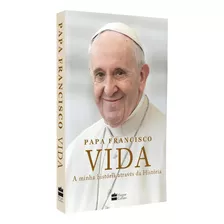 Papa Francisco - Vida: A Minha História Através Da História