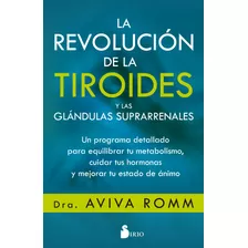 La Revolución De La Tiroides Y De Las Glándulas Suprarrenales: Un Programa Detallado Para Equilibrar Tu Metabolismo, Cuidar Tus Hormonas Y Mejorar Tu Estado De Ánimo, De Romm, Aviva. Editorial Sirio, 