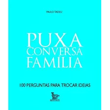 Puxa Conversa Familia - 100 Perguntas Para Trocar Ideias