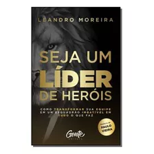 Seja Um Lider De Herois - Moreira, Leandro - Gente