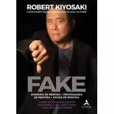 Fake: Dinheiro De Mentira, Professores De Mentira, Ativos De Mentira: Como As Mentiras Deixam Os Pobres E A Classe Média Cada Vez Mais Pobres, De Kiyosaki, Robert. Starling Alta Editora E Consultoria 