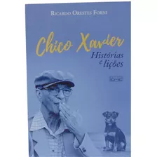 Chico Xavier Histórias E Lições - Ricardo Orestes Forni