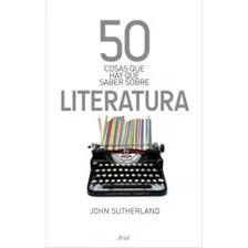 50 Cosas Que Hay Que Saber Sobre Literatura - John Sutherlan