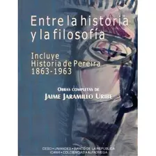 Entre La Historia Y La Filosofía. Incluye Historia De Pere, De Jaime Jaramillo Uribe (obras Completas). Serie 9586824070, Vol. 1. Editorial U. De Los Andes, Tapa Blanda, Edición 2002 En Español, 2002