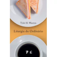 Liturgia Do Ordinário Práticas Sagradas Na Vida Cotidiana Tish Warren Editora Thomas Nelson Brasil Capa Mole Português 2021