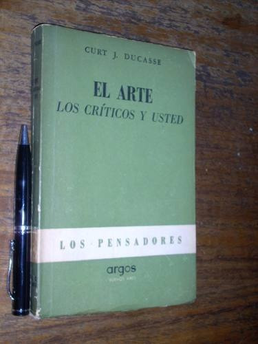 El Arte Los Críticos Y Usted - Curt J Ducasse - Argos