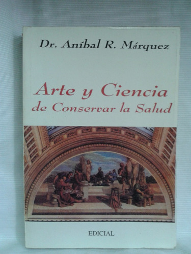 Arte Y Ciencia De Conservar La Salud Anibal Marquez  Edicial