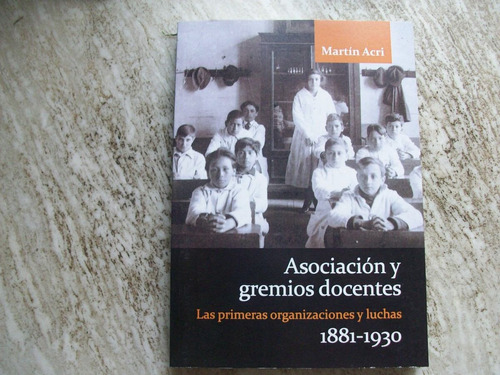 Asociación Y Gremios Docentes (1881-1930) De Martin Acri