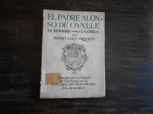 El Padre Alonso De Ovalle. El Hombre, La Obra. Pedro Lira U.