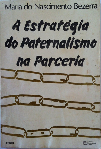 A Estratégia Do Paternalismo Na Parceria - Tese De Mestrado Pela Unb De Maria Do Nascimento Bezerra - 1987 