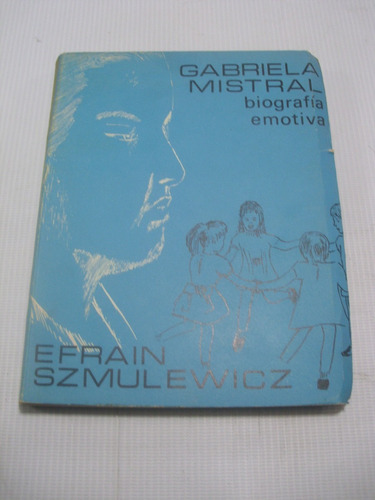 Gabriela Mistral Biografia Emotiva. Efrain Szmulewicz. 1969