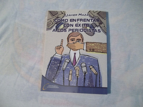 Libro Cómo Enfrentar Con Éxito A Los Periodistas Javier Maza