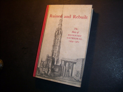 Ruined And Rebuilt Story Of Coventry Cathedral . R T Howard