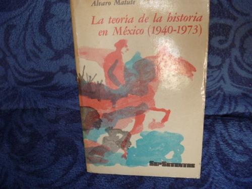 Alvaro Matute, La Teoría De La Historia En México 1940-1973