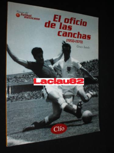 El Oficio De Las Canchas 1950 1970 Cronicas Del Futbol Clio
