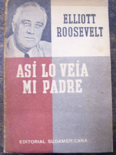 Asi Lo Veia Mi Padre * Elliott Roosevelt * Sudamericana 1946