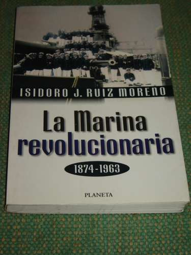 La Marina Revolucionaria. (1874-1963). Ruíz Moreno, Isidoro.