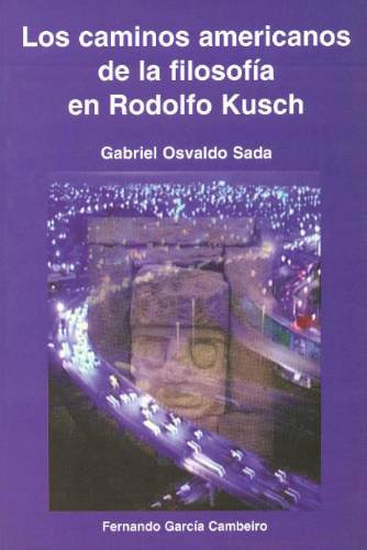 Caminos Americanos De La Filosofía En Rodolfo Kusch/o. Sada