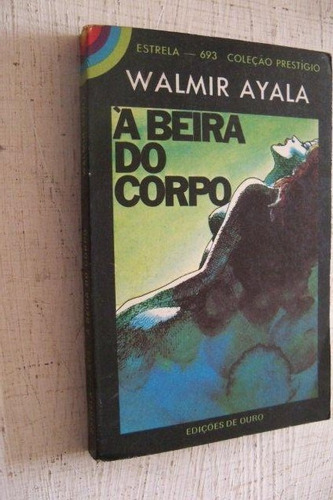 A Beira Do Corpo - Walmir Ayala - Edições De Ouro