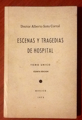 Escenas Y Tragedias De Hospital. Dr. Alberto Soto Corral