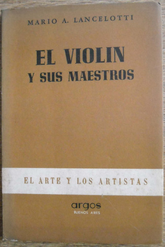 Libro: El Violin Y Sus Maestros. Mario A. Lancelotti. 1947