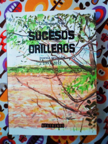 Sucesos Orilleros. Poesía Reunida 1993-2015 - Guillermo Neo