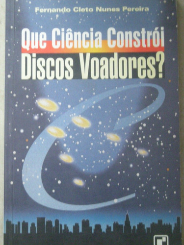 Que Ciência Constrói Discos Voadores? - Fernando Cleto -1995