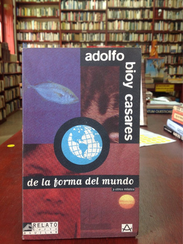 Adolfo Bioy Casares. De La Forma Del Mundo Y Otros Relatos.