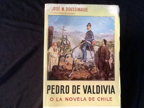 Pedro De Valdivia O La Novela De Chile - José Doussinague.