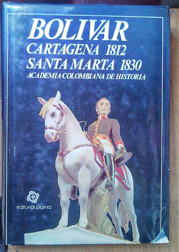 Bolívar Cartagena 1812 Santa Marta 1830. Academia Colombiana