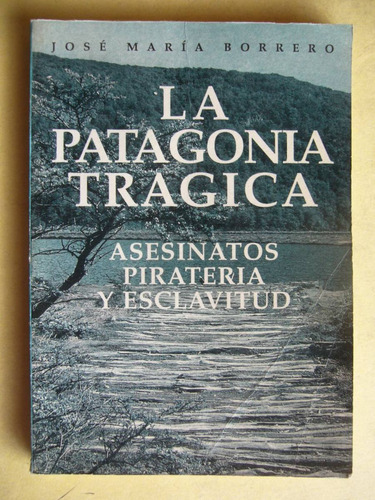 La Patagonia Trágica Asesinato Pirateria Esclavitud Borrero