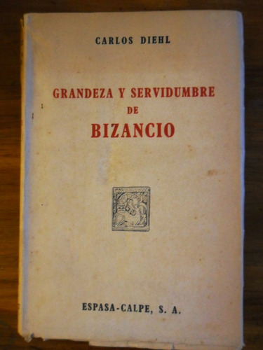 Carlos Diehl Grandeza Y Servidumbre De Bizancio . Usado