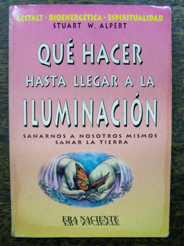 Que Hacer Hasta Llegar A La Iluminacion * Stuart W. Alpert *